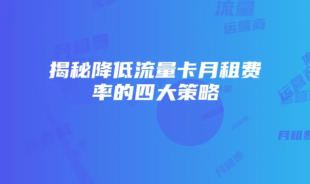 揭秘降低流量卡月租费率的四大策略