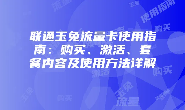 联通玉兔流量卡使用指南：购买、激活、套餐内容及使用方法详解