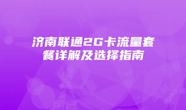 济南联通2G卡流量套餐详解及选择指南