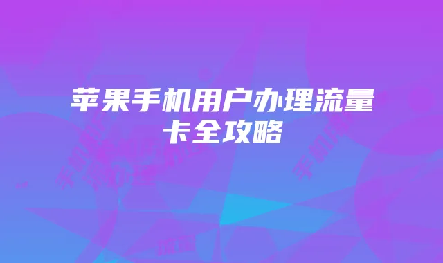 苹果手机用户办理流量卡全攻略