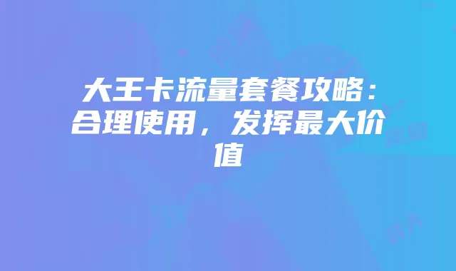大王卡流量套餐攻略:合理使用,发挥最大价值
