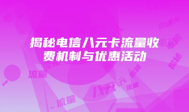 揭秘电信八元卡流量收费机制与优惠活动