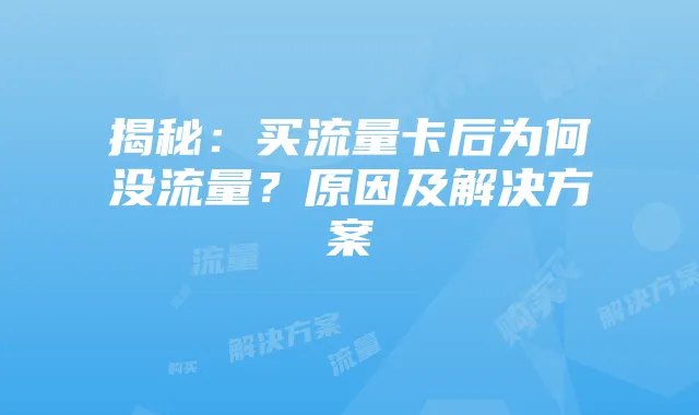 揭秘：买流量卡后为何没流量？原因及解决方案