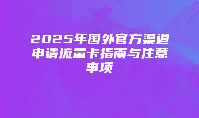 2025年国外官方渠道申请流量卡指南与注意事项