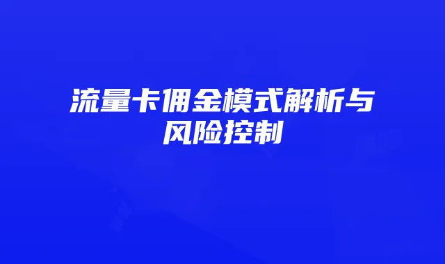 流量卡佣金模式解析与风险控制