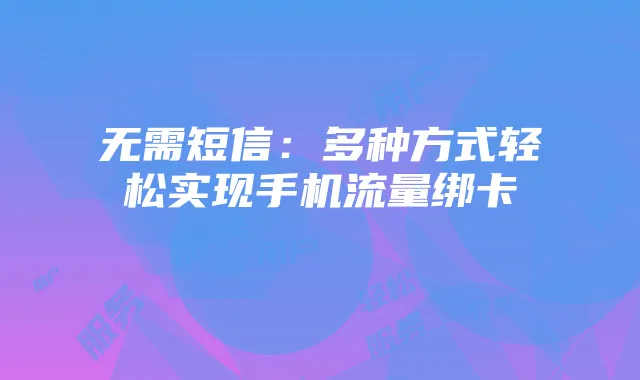 无需短信:多种方式轻松实现手机流量绑卡