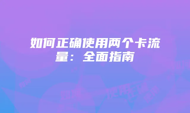 如何正确使用两个卡流量:全面指南
