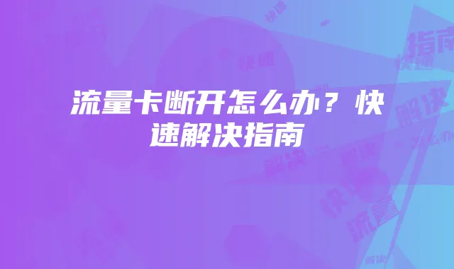 流量卡断开怎么办?快速解决指南