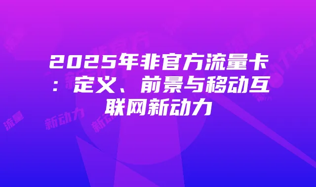 2025年非官方流量卡：定义、前景与移动互联网新动力