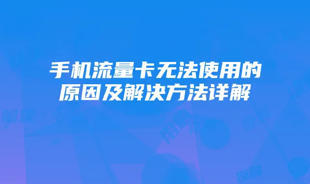 手机流量卡无法使用的原因及解决方法详解