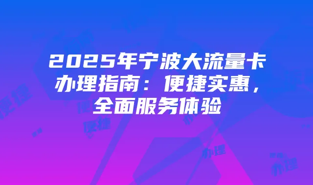 2025年宁波大流量卡办理指南:便捷实惠,全面服务体验