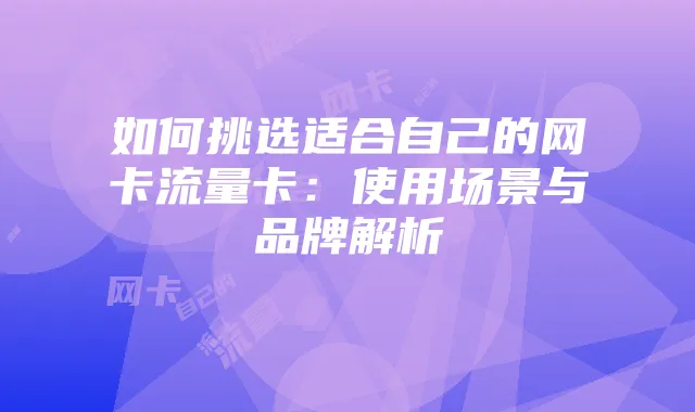 如何挑选适合自己的网卡流量卡:使用场景与品牌解析