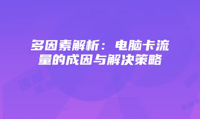 多因素解析：电脑卡流量的成因与解决策略