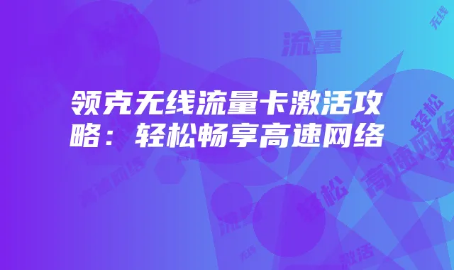 领克无线流量卡激活攻略：轻松畅享高速网络