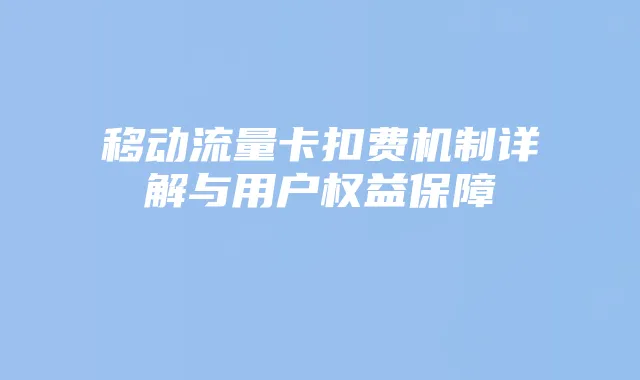 移动流量卡扣费机制详解与用户权益保障