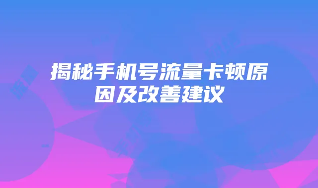 揭秘手机号流量卡顿原因及改善建议