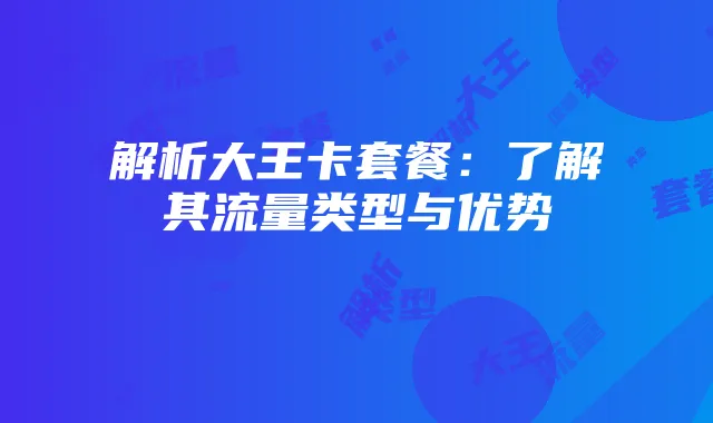 解析大王卡套餐:了解其流量类型与优势