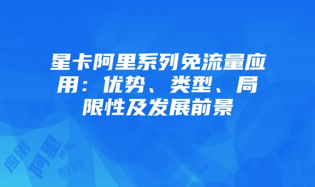 星卡阿里系列免流量应用:优势、类型、局限性及发展前景