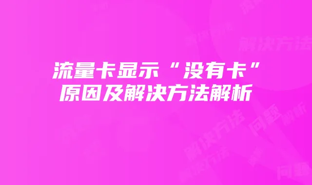 流量卡显示“没有卡”原因及解决方法解析