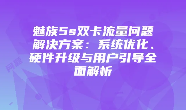 魅族5s双卡流量问题解决方案：系统优化、硬件升级与用户引导全面解析