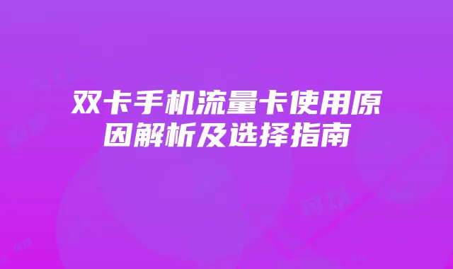 双卡手机流量卡使用原因解析及选择指南