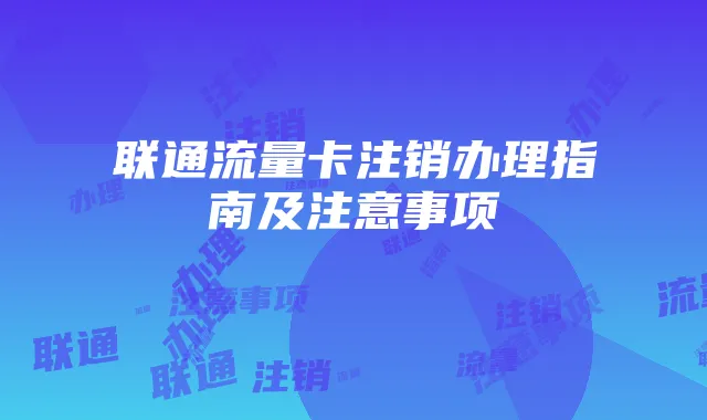 联通流量卡注销办理指南及注意事项