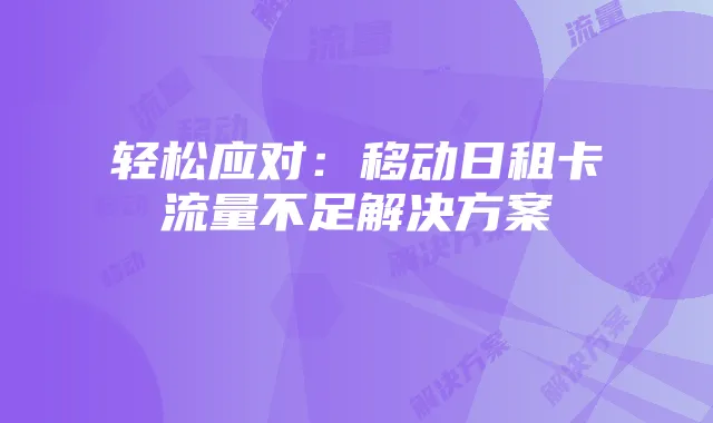 轻松应对：移动日租卡流量不足解决方案