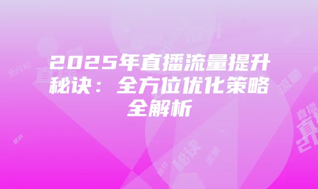 2025年直播流量提升秘诀：全方位优化策略全解析