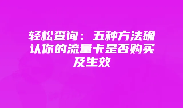 轻松查询：五种方法确认你的流量卡是否购买及生效