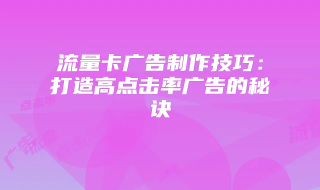 流量卡广告制作技巧：打造高点击率广告的秘诀