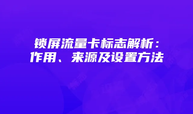 锁屏流量卡标志解析：作用、来源及设置方法