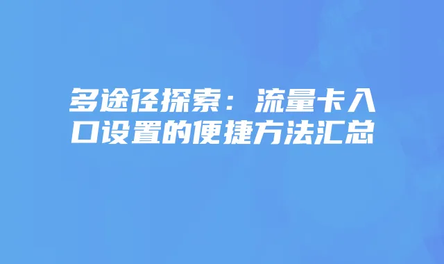 多途径探索:流量卡入口设置的便捷方法汇总