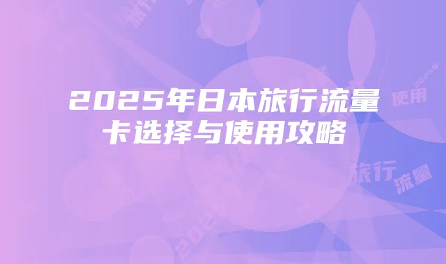 2025年日本旅行流量卡选择与使用攻略