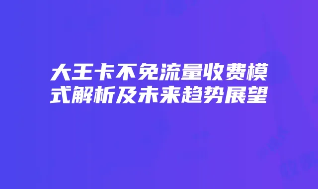 大王卡不免流量收费模式解析及未来趋势展望
