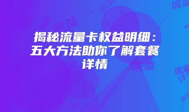 揭秘流量卡权益明细：五大方法助你了解套餐详情