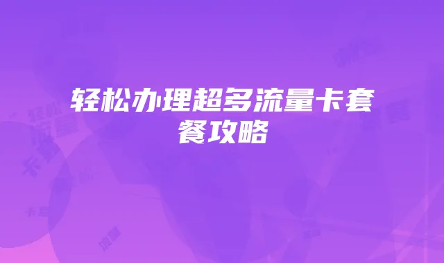 轻松办理超多流量卡套餐攻略