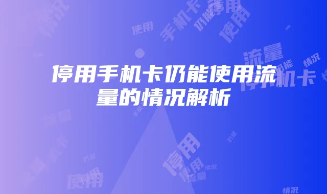 停用手机卡仍能使用流量的情况解析