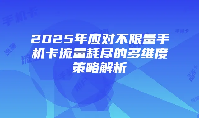 2025年应对不限量手机卡流量耗尽的多维度策略解析