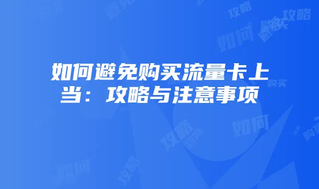 如何避免购买流量卡上当：攻略与注意事项