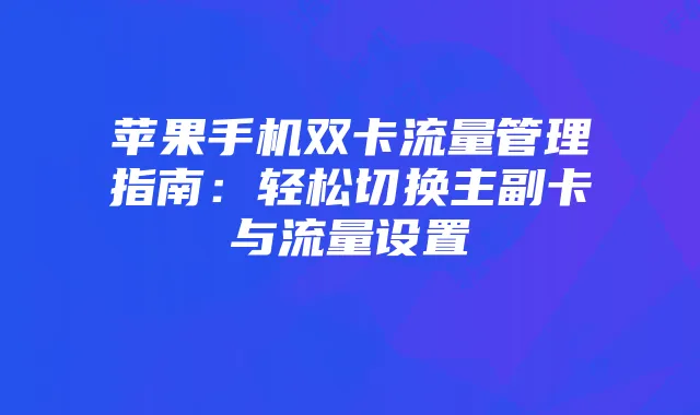 苹果手机双卡流量管理指南：轻松切换主副卡与流量设置