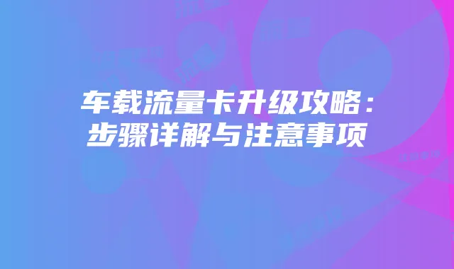 车载流量卡升级攻略:步骤详解与注意事项