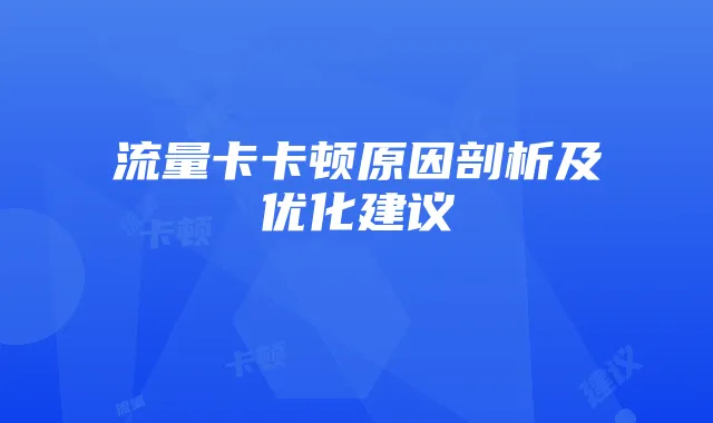流量卡卡顿原因剖析及优化建议