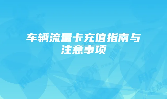 车辆流量卡充值指南与注意事项