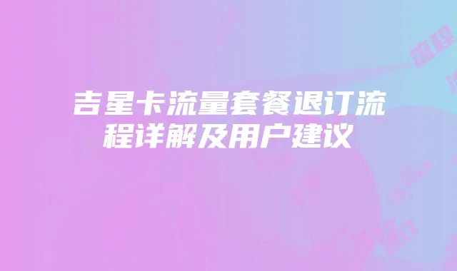 吉星卡流量套餐退订流程详解及用户建议