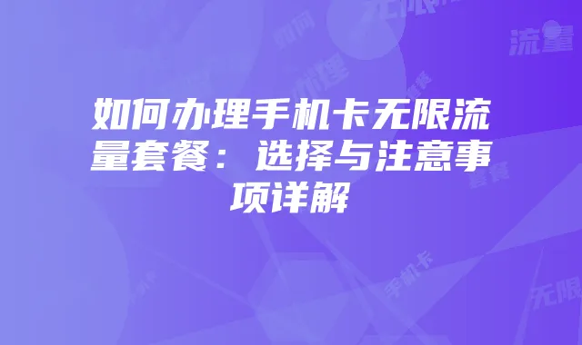 如何办理手机卡无限流量套餐：选择与注意事项详解