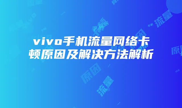 vivo手机流量网络卡顿原因及解决方法解析