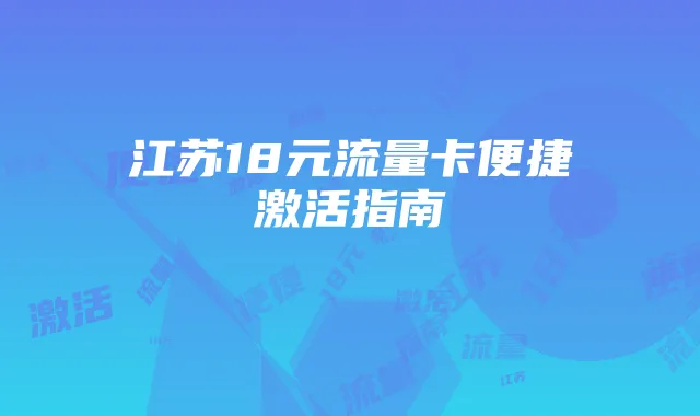 江苏18元流量卡便捷激活指南