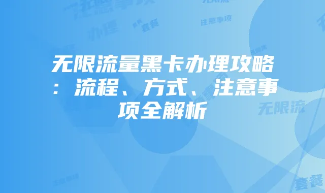 无限流量黑卡办理攻略:流程、方式、注意事项全解析