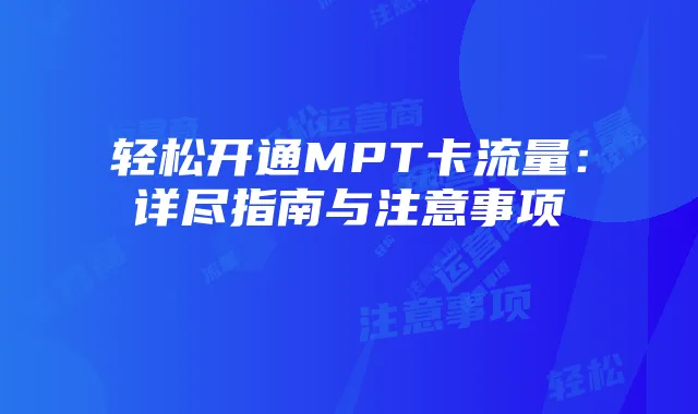 轻松开通MPT卡流量:详尽指南与注意事项