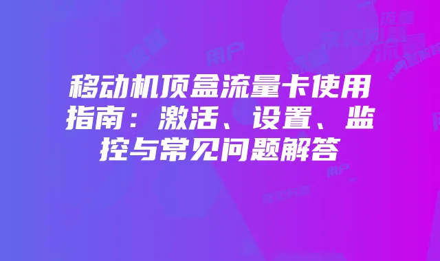 移动机顶盒流量卡使用指南:激活、设置、监控与常见问题解答